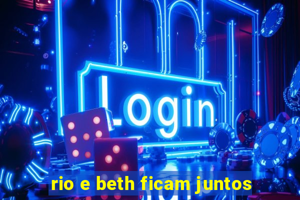 rio e beth ficam juntos